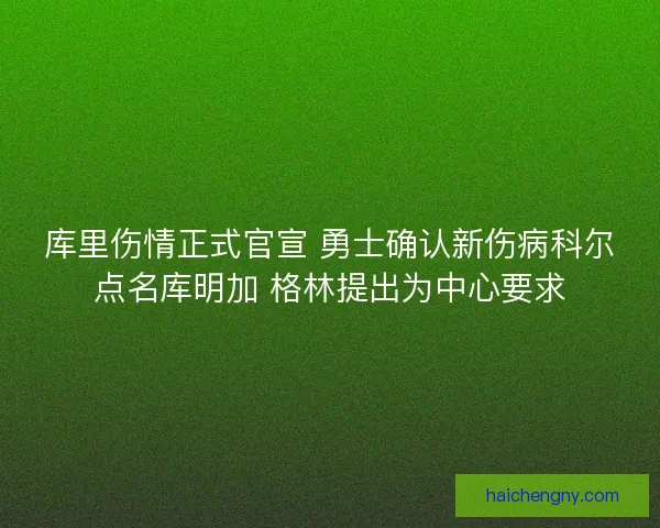 库里伤情正式官宣 勇士确认新伤病科尔点名库明加 格林提出为中心要求