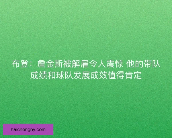 布登：詹金斯被解雇令人震惊 他的带队成绩和球队发展成效值得肯定