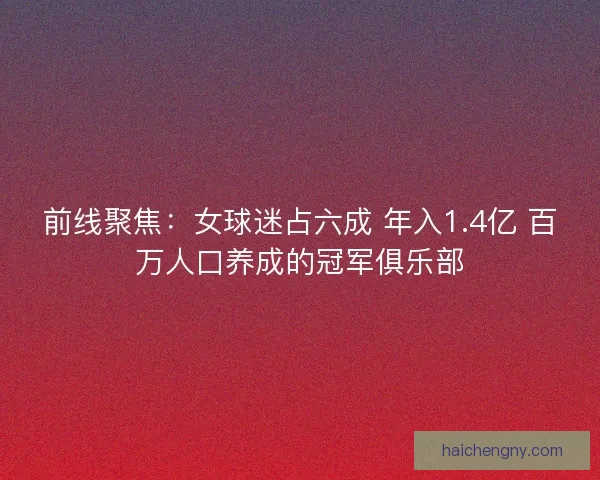 前线聚焦：女球迷占六成 年入1.4亿 百万人口养成的冠军俱乐部