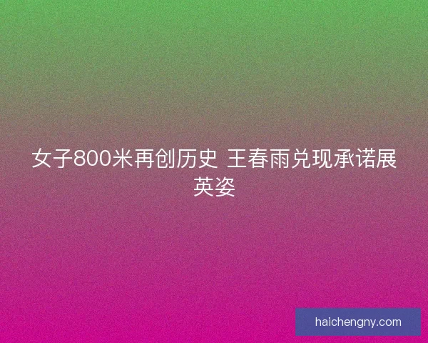 女子800米再创历史 王春雨兑现承诺展英姿