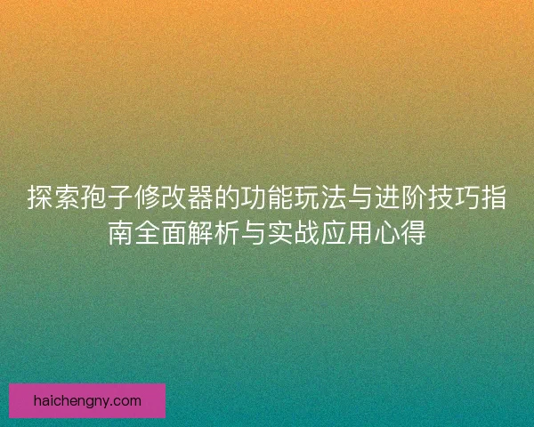 探索孢子修改器的功能玩法与进阶技巧指南全面解析与实战应用心得